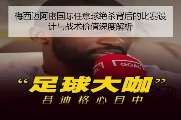 梅西迈阿密国际任意球绝杀背后的比赛设计与战术价值深度解析