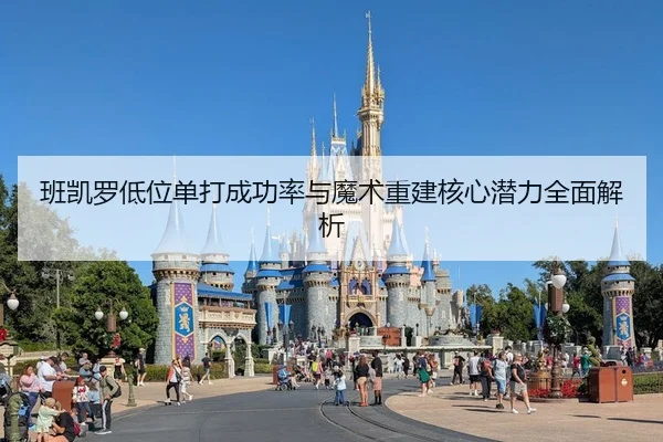 班凯罗低位单打成功率与魔术重建核心潜力全面解析