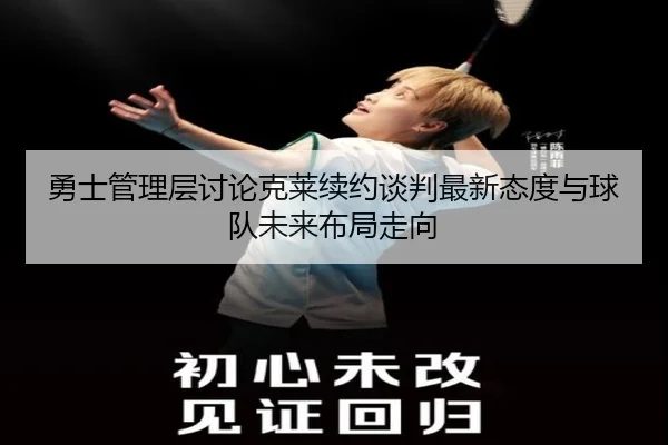 勇士管理层讨论克莱续约谈判最新态度与球队未来布局走向