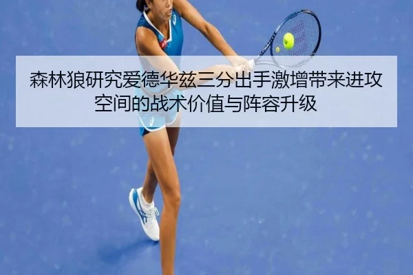 森林狼研究爱德华兹三分出手激增带来进攻空间的战术价值与阵容升级