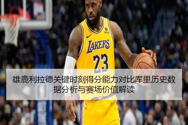 雄鹿利拉德关键时刻得分能力对比库里历史数据分析与赛场价值解读