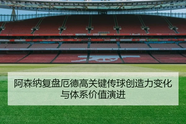 阿森纳复盘厄德高关键传球创造力变化与体系价值演进