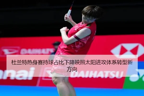 杜兰特热身赛持球占比下降映照太阳进攻体系转型新方向