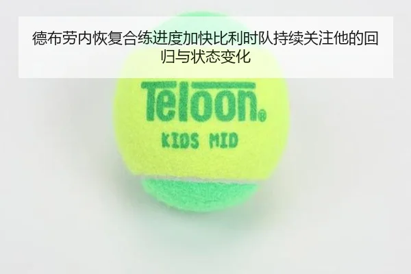德布劳内恢复合练进度加快比利时队持续关注他的回归与状态变化